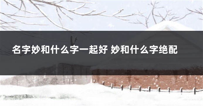 名字妙和什么字一起好 妙和什么字绝配