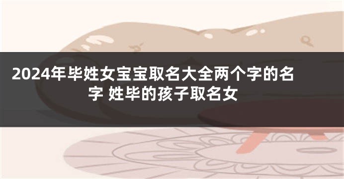 2024年毕姓女宝宝取名大全两个字的名字 姓毕的孩子取名女