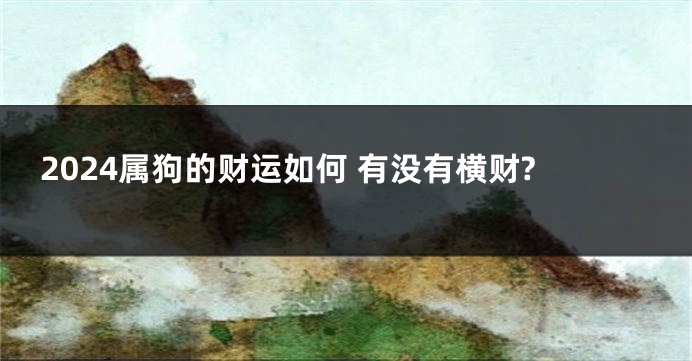 2024属狗的财运如何 有没有横财?