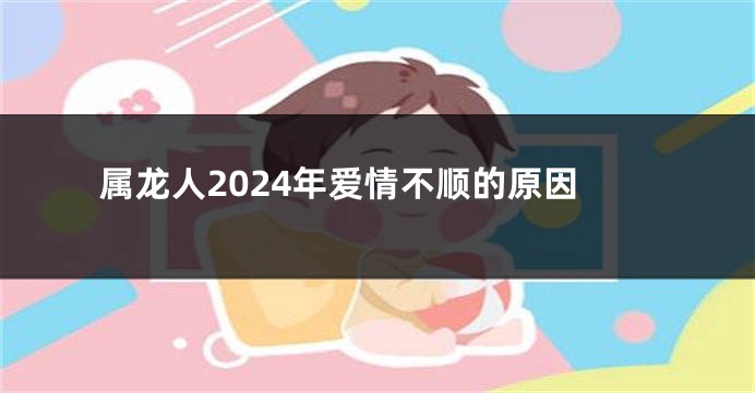 属龙人2024年爱情不顺的原因