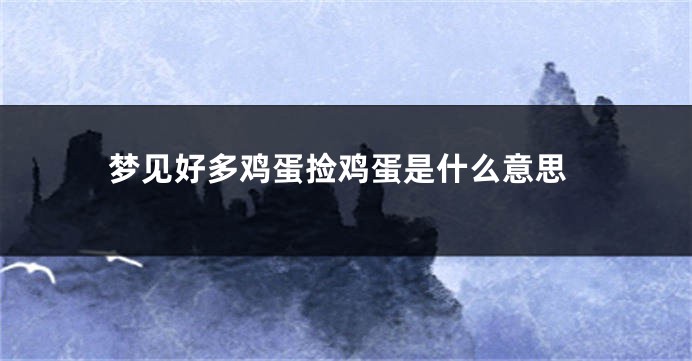 梦见好多鸡蛋捡鸡蛋是什么意思