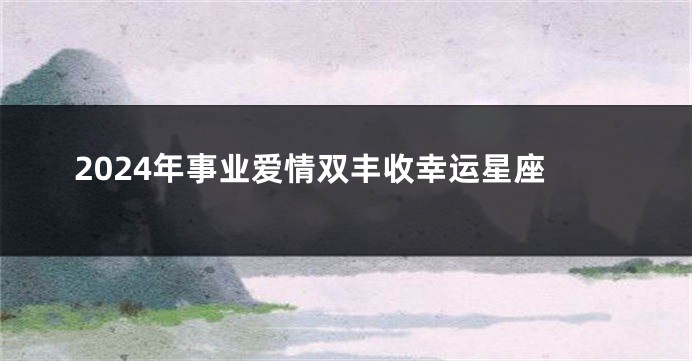 2024年事业爱情双丰收幸运星座