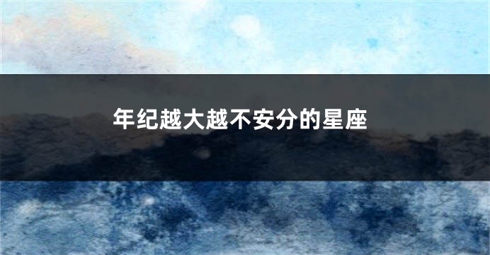年纪越大越不安分的星座