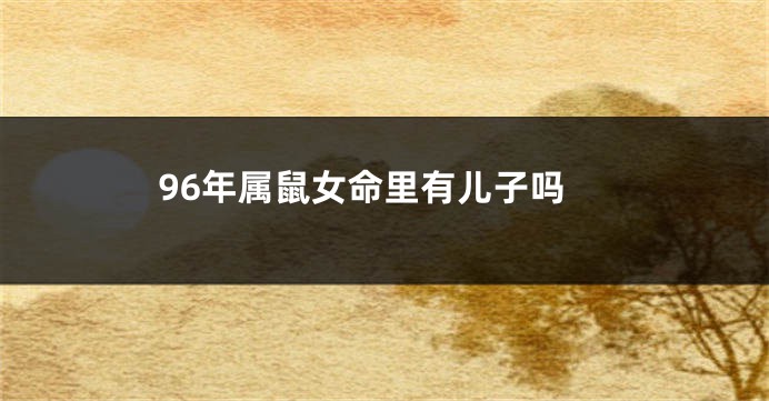 96年属鼠女命里有儿子吗