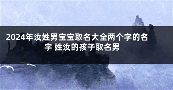 2024年汝姓男宝宝取名大全两个字的名字 姓汝的孩子取名男