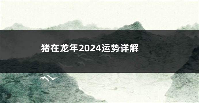 猪在龙年2024运势详解