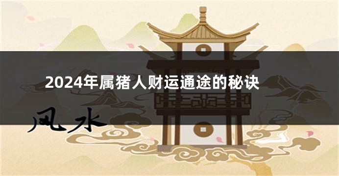 2024年属猪人财运通途的秘诀