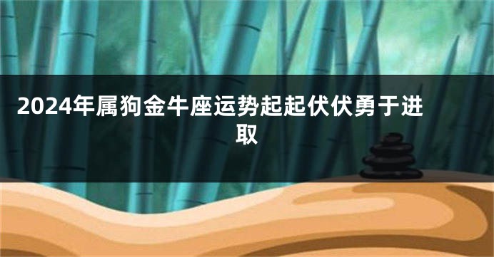 2024年属狗金牛座运势起起伏伏勇于进取