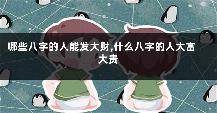 哪些八字的人能发大财,什么八字的人大富大贵