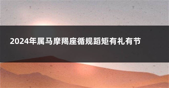 2024年属马摩羯座循规蹈矩有礼有节