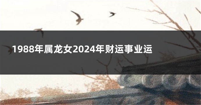 1988年属龙女2024年财运事业运