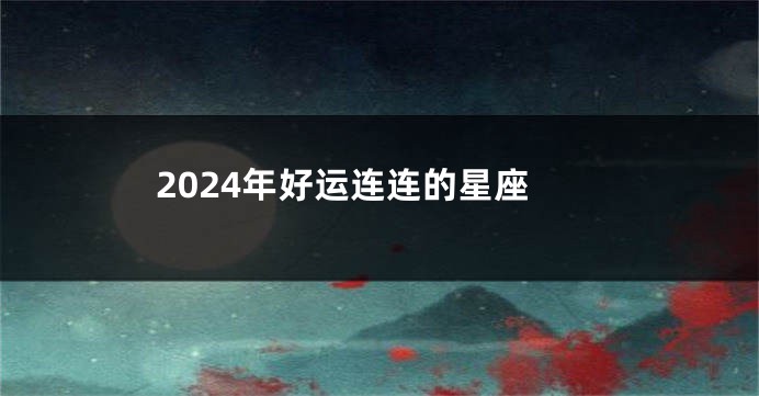 2024年好运连连的星座