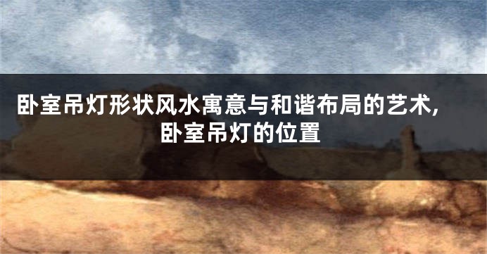 卧室吊灯形状风水寓意与和谐布局的艺术,卧室吊灯的位置