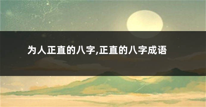 为人正直的八字,正直的八字成语