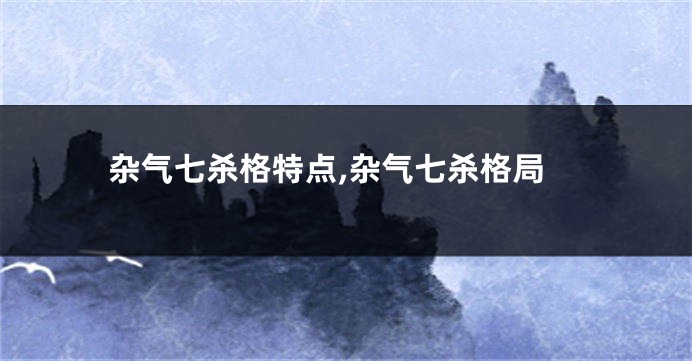 杂气七杀格特点,杂气七杀格局