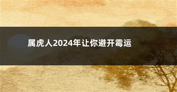 属虎人2024年让你避开霉运