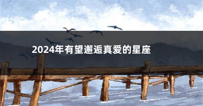 2024年有望邂逅真爱的星座