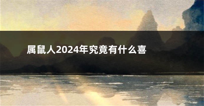 属鼠人2024年究竟有什么喜 