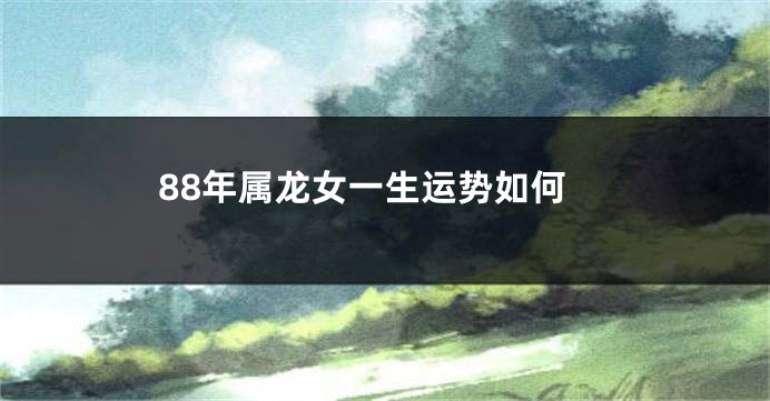 88年属龙女一生运势如何