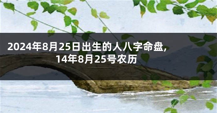 2024年8月25日出生的人八字命盘,14年8月25号农历