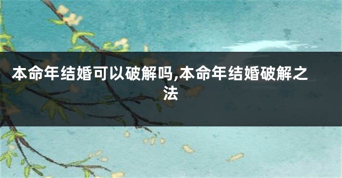 本命年结婚可以破解吗,本命年结婚破解之法