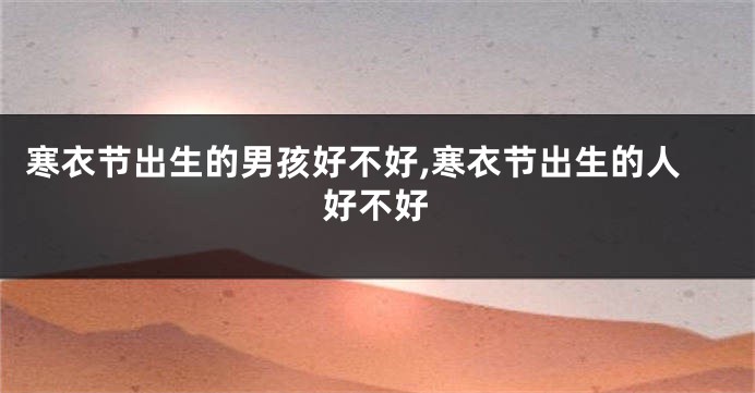 寒衣节出生的男孩好不好,寒衣节出生的人好不好