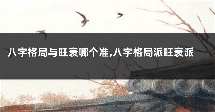 八字格局与旺衰哪个准,八字格局派旺衰派