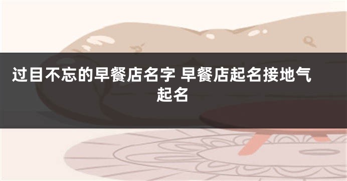 过目不忘的早餐店名字 早餐店起名接地气起名