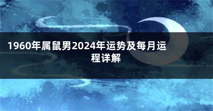 1960年属鼠男2024年运势及每月运程详解