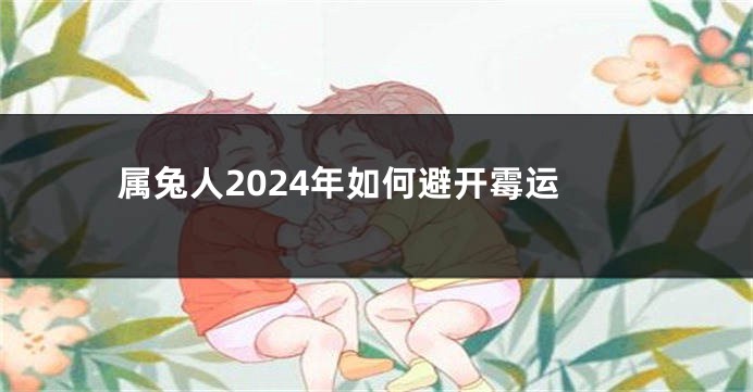 属兔人2024年如何避开霉运
