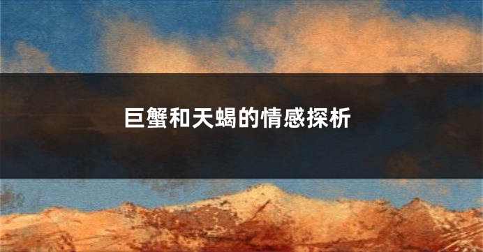 巨蟹和天蝎的情感探析