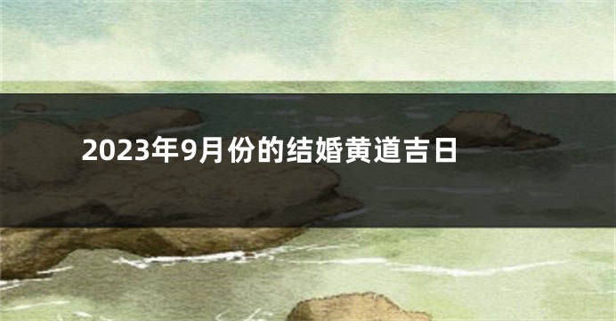 2023年9月份的结婚黄道吉日