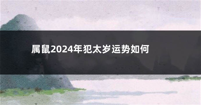 属鼠2024年犯太岁运势如何