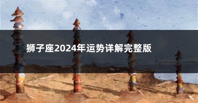 狮子座2024年运势详解完整版