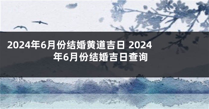 2024年6月份结婚黄道吉日 2024年6月份结婚吉日查询