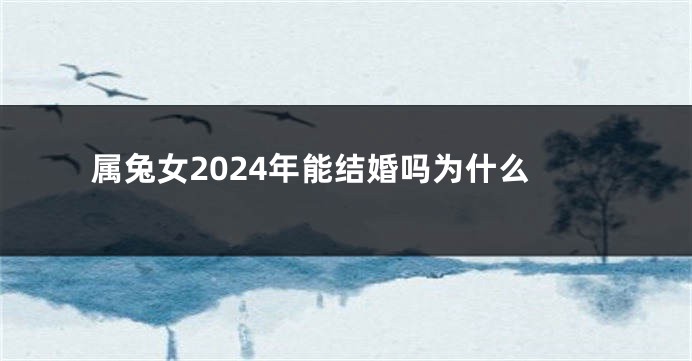 属兔女2024年能结婚吗为什么