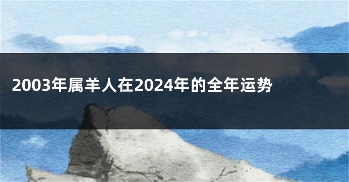 2003年属羊人在2024年的全年运势