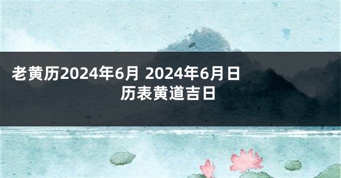 老黄历2024年6月 2024年6月日历表黄道吉日