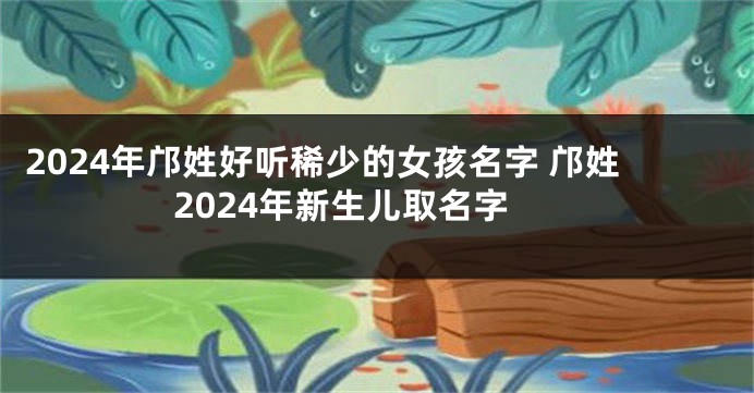 2024年邝姓好听稀少的女孩名字 邝姓2024年新生儿取名字