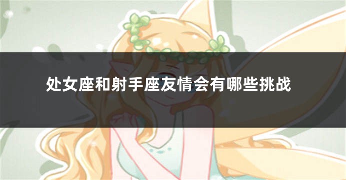 处女座和射手座友情会有哪些挑战