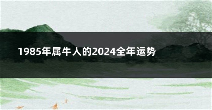 1985年属牛人的2024全年运势