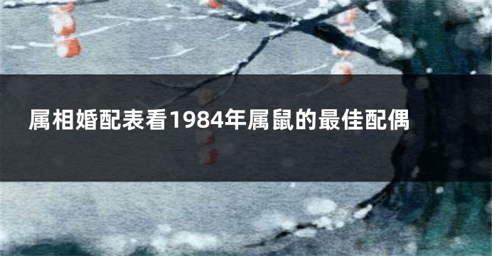属相婚配表看1984年属鼠的最佳配偶