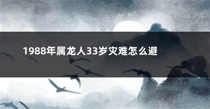 1988年属龙人33岁灾难怎么避