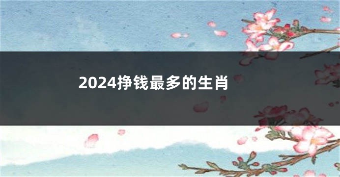 2024挣钱最多的生肖