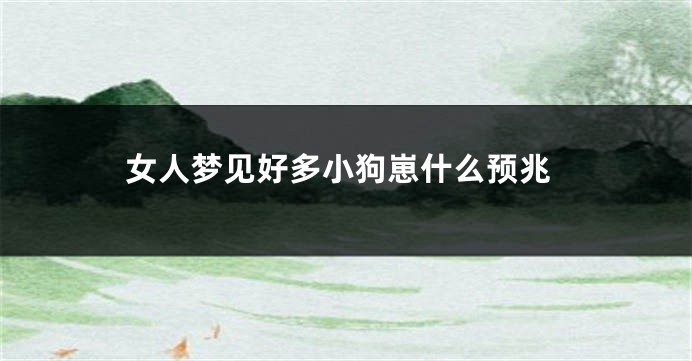 女人梦见好多小狗崽什么预兆