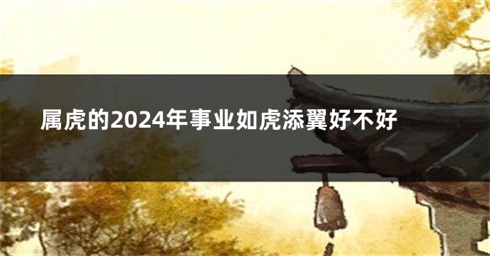 属虎的2024年事业如虎添翼好不好