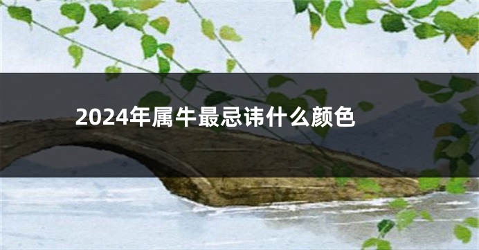 2024年属牛最忌讳什么颜色