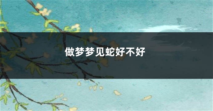 做梦梦见蛇好不好