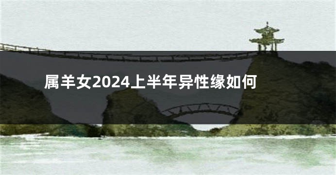 属羊女2024上半年异性缘如何