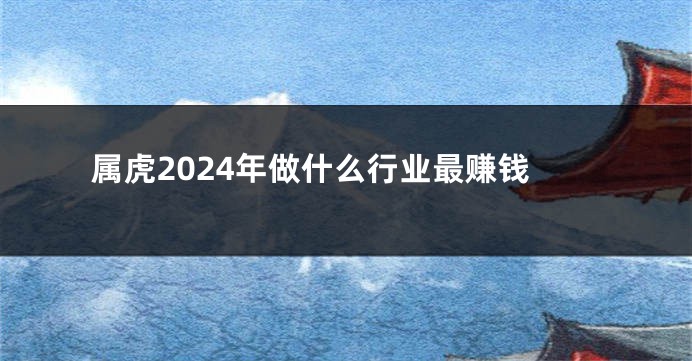 属虎2024年做什么行业最赚钱